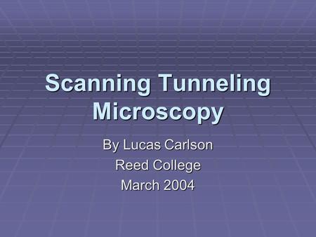 Scanning Tunneling Microscopy By Lucas Carlson Reed College March 2004.