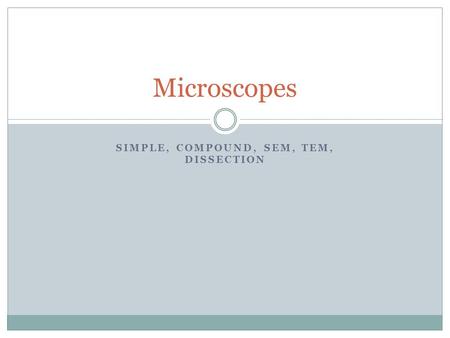 SIMPLE, COMPOUND, SEM, TEM, DISSECTION Microscopes.