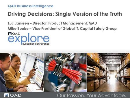 Driving Decisions: Single Version of the Truth Luc Janssen – Director, Product Management, QAD Mike Booke – Vice President of Global IT, Capital Safety.