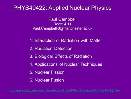 PHYS40422: Applied Nuclear Physics Paul Campbell Room 4.11 1.Interaction of Radiation with Matter 2.Radiation Detection.