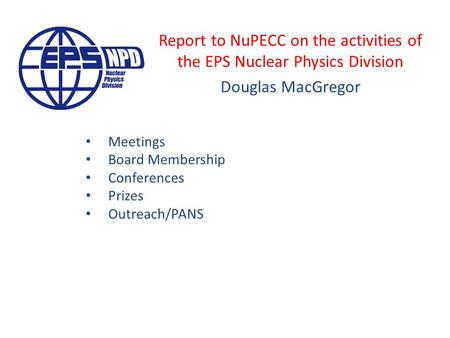 Report to NuPECC on the activities of the EPS Nuclear Physics Division Douglas MacGregor Meetings Board Membership Conferences Prizes Outreach/PANS.