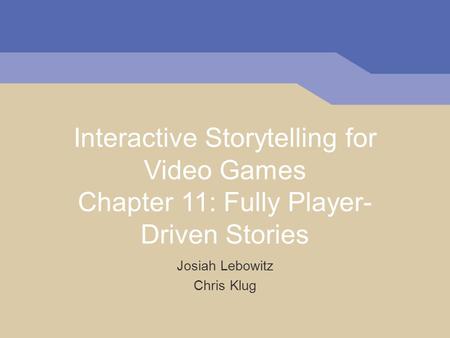 Interactive Storytelling for Video Games Chapter 11: Fully Player- Driven Stories Josiah Lebowitz Chris Klug.