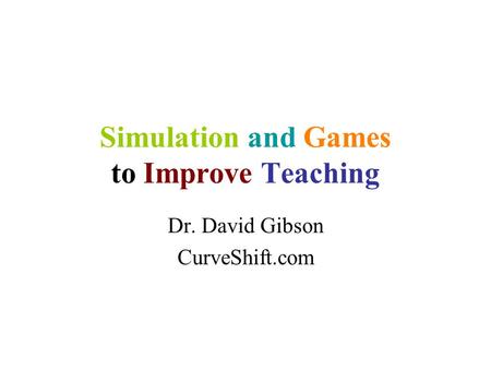 Simulation and Games to Improve Teaching Dr. David Gibson CurveShift.com.