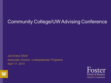 Community College/UW Advising Conference Jai-Anana Elliott Associate Director, Undergraduate Programs April 17, 2013.