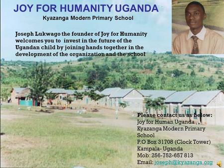 Joseph Lukwago the founder of Joy for Humanity welcomes you to invest in the future of the Ugandan child by joining hands together in the development of.