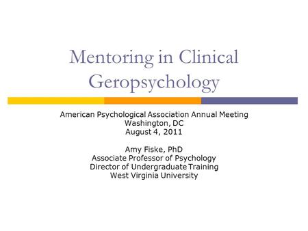Mentoring in Clinical Geropsychology American Psychological Association Annual Meeting Washington, DC August 4, 2011 Amy Fiske, PhD Associate Professor.