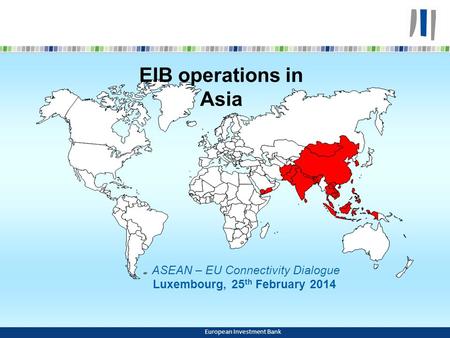 EIB operations in Asia ASEAN – EU Connectivity Dialogue Luxembourg, 25 th February 2014 European Investment Bank.