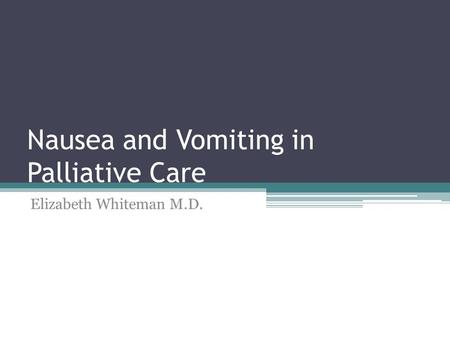 Nausea and Vomiting in Palliative Care Elizabeth Whiteman M.D.