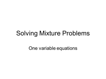 Solving Mixture Problems One variable equations. The Problem A chemist has 20 ml of a solution that is 60% acid. How much 15% acid solution must she add.