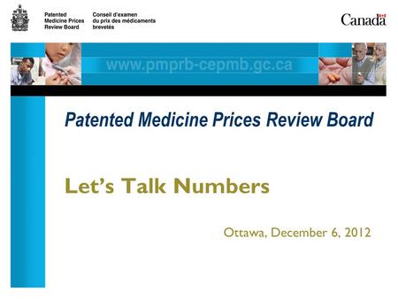 Let’s Talk Numbers Ottawa, December 6, 2012 Patented Medicine Prices Review Board.