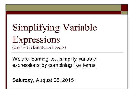 Simplifying Variable Expressions (Day 4 – The Distributive Property) We are learning to…simplify variable expressions by combining like terms. Saturday,
