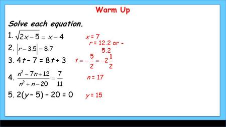 Warm Up Solve each equation. 1. 2. 3. 4t – 7 = 8t + 3 4. 5. 2(y – 5) – 20 = 0 x = 7 r = 12.2 or - 5.2 n = 17 y = 15.