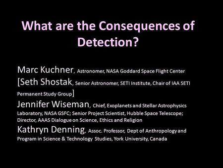 What are the Consequences of Detection? Marc Kuchner, Astronomer, NASA Goddard Space Flight Center [Seth Shostak, Senior Astronomer, SETI Institute, Chair.