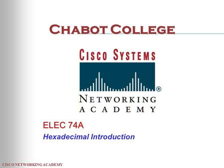 CISCO NETWORKING ACADEMY Chabot College ELEC 74A Hexadecimal Introduction.
