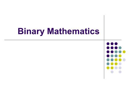 Binary Mathematics. Counting system There are three kinds of people in the world: those who can count, and those who can not. - Unknown Wisdom Today’s.