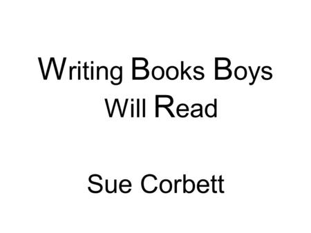 W riting B ooks B oys Will R ead Sue Corbett.