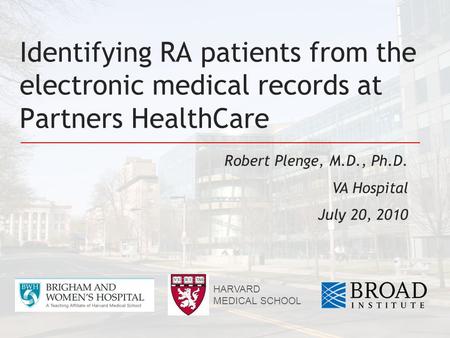 Identifying RA patients from the electronic medical records at Partners HealthCare Robert Plenge, M.D., Ph.D. VA Hospital July 20, 2010 HARVARD MEDICAL.