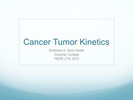 Cancer Tumor Kinetics Gretchen A. Koch-Noble Goucher College PEER UTK 2012.