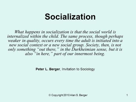 Socialization What happens in socialization is that the social world is internalized within the child. The same process, though perhaps weaker in quality,