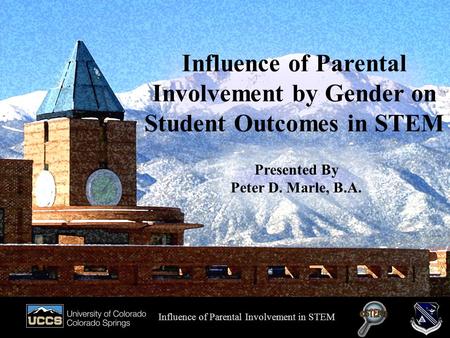 Presented by Peter D. Marle, B.A. Influence of Parental Involvement by Gender on Student Outcomes in STEM Influence of Parental Involvement in STEM Presented.