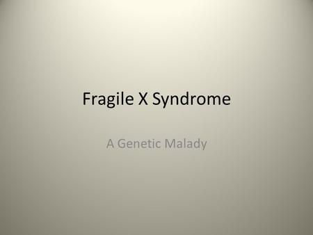 Fragile X Syndrome A Genetic Malady. Causes Mutations in the FMR1 gene FMR1 causes the production of a protein called fragile X Used to create synapses.