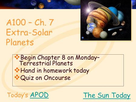 Today’s APODAPOD  Begin Chapter 8 on Monday– Terrestrial Planets  Hand in homework today  Quiz on Oncourse The Sun Today A100 – Ch. 7 Extra-Solar Planets.