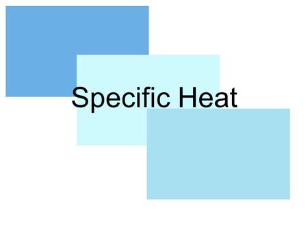 Specific Heat. Names Specific Heat Capacity Specific Heat Heat Capacity.