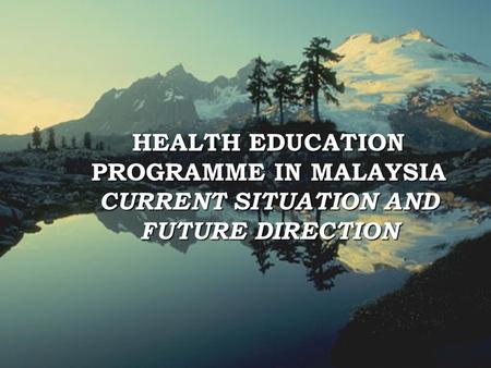 1 HEALTH EDUCATION PROGRAMME IN MALAYSIA CURRENT SITUATION AND FUTURE DIRECTION.