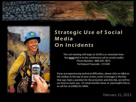 February 21, 2013 Strategic Use of Social Media On Incidents This net meeting will begin at 10:00 a.m. mountain time You must dial in to the conference.