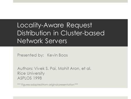 Locality-Aware Request Distribution in Cluster-based Network Servers Presented by: Kevin Boos Authors: Vivek S. Pai, Mohit Aron, et al. Rice University.