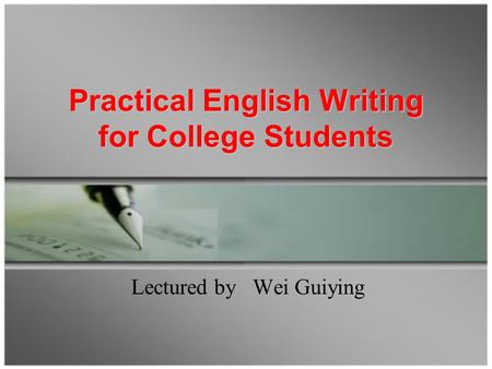 Practical English Writing for College Students Practical English Writing for College Students Lectured by Wei Guiying.