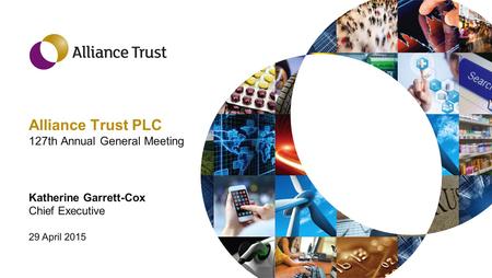 Alliance Trust PLC 127th Annual General Meeting Katherine Garrett-Cox Chief Executive 29 April 2015.