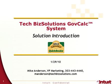 I n t u i t C o n f i d e n t i a l 1 Tech BizSolutions GovCalc™ System Solution Introduction 1/29/10 Mike Anderson, VP Marketing, 303-443-4440,