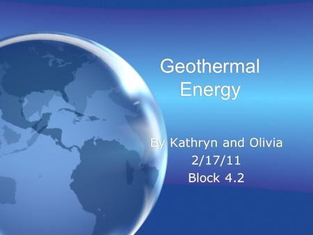 Geothermal Energy By Kathryn and Olivia 2/17/11 Block 4.2 By Kathryn and Olivia 2/17/11 Block 4.2.