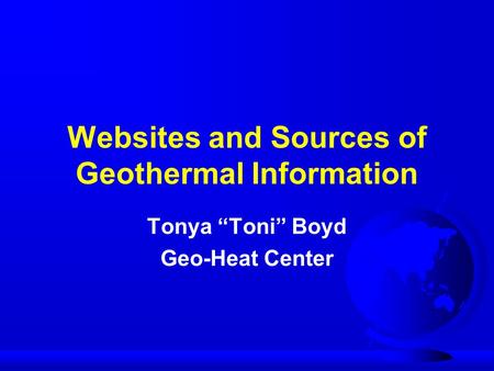 Websites and Sources of Geothermal Information Tonya “Toni” Boyd Geo-Heat Center.