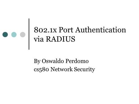 802.1x Port Authentication via RADIUS By Oswaldo Perdomo cs580 Network Security.