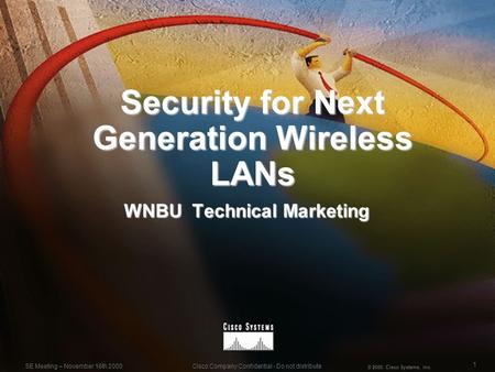 1 © 2000, Cisco Systems, Inc. Cisco Company Confidential - Do not distributeSE Meeting – November 16th 2000 Security for Next Generation Wireless LANs.