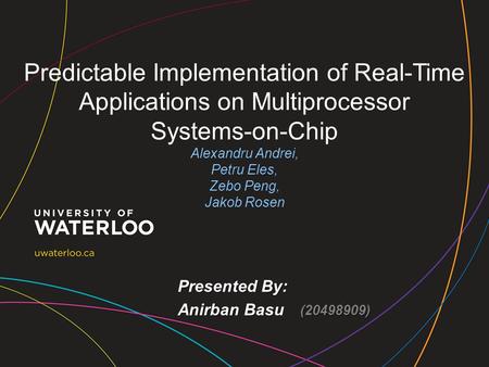 Predictable Implementation of Real-Time Applications on Multiprocessor Systems-on-Chip Alexandru Andrei, Petru Eles, Zebo Peng, Jakob Rosen Presented By: