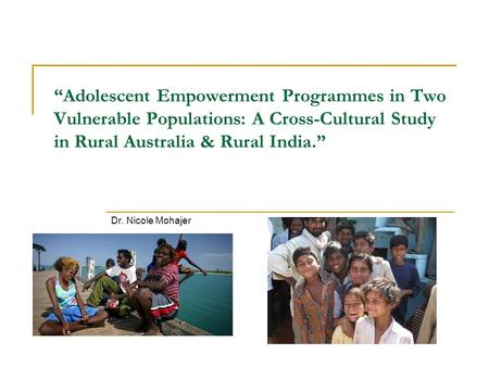 “Adolescent Empowerment Programmes in Two Vulnerable Populations: A Cross-Cultural Study in Rural Australia & Rural India.” Dr. Nicole Mohajer.