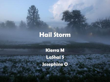 Hail Storm Kierra M LaShai S Josephine O. Formation of hail storms Water droplets freeze into an ice nucleus The faster the updraft on the ice balls the.