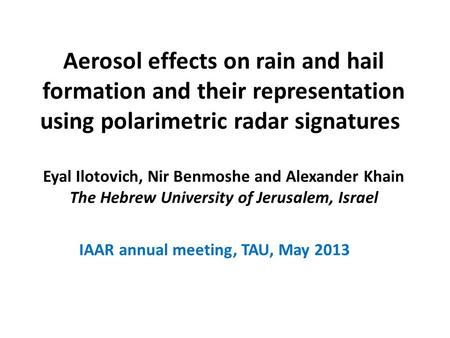 Aerosol effects on rain and hail formation and their representation using polarimetric radar signatures Eyal Ilotovich, Nir Benmoshe and Alexander Khain.