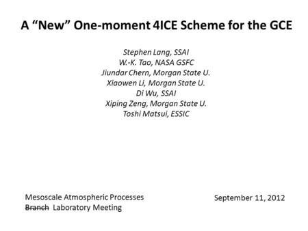 A “New” One-moment 4ICE Scheme for the GCE Stephen Lang, SSAI W.-K. Tao, NASA GSFC Jiundar Chern, Morgan State U. Xiaowen Li, Morgan State U. Di Wu, SSAI.