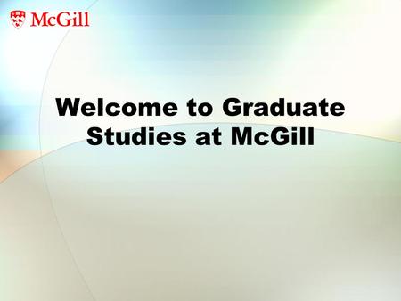 Welcome to Graduate Studies at McGill. Who Are You? Total graduate students 2005-6: 7,546 Men: 3,574 Women: 3,972(53%) (54% in 2010) Master’s: 3,611(58%)