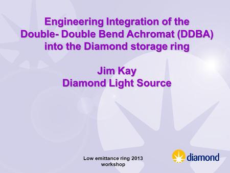 Engineering Integration of the Double- Double Bend Achromat (DDBA) into the Diamond storage ring Jim Kay Diamond Light Source Low emittance ring 2013 workshop.