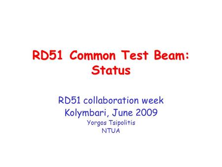 RD51 Common Test Beam: Status RD51 collaboration week Kolymbari, June 2009 Yorgos Tsipolitis NTUA.