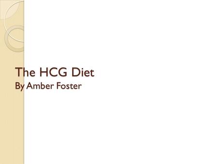 The HCG Diet By Amber Foster. What is the HCG Diet? 500 calories a day or VLCD Limited Food Choices Drops or shots of a hormone Limited use of personal.