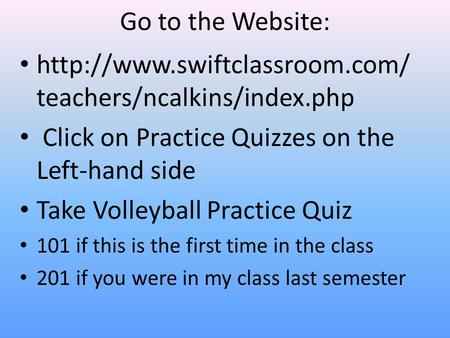 Go to the Website:  teachers/ncalkins/index.php Click on Practice Quizzes on the Left-hand side Take Volleyball Practice.