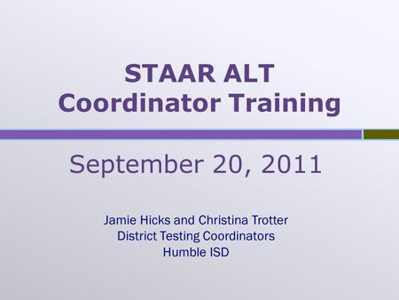 STAAR ALT Coordinator Training September 20, 2011 Jamie Hicks and Christina Trotter District Testing Coordinators Humble ISD.