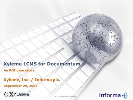 Xyleme LCMS for Documentum An ROI case study © 2009 Xyleme - All rights reserved Xyleme, Inc. / Informa plc. September 29, 2009.