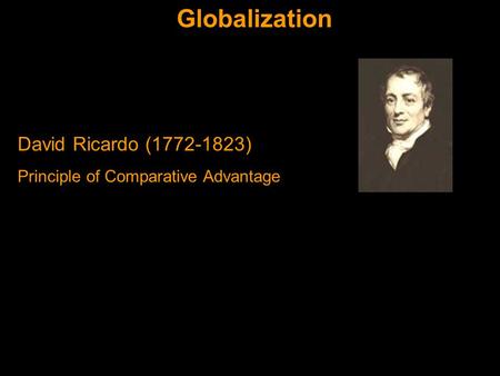 Globalization David Ricardo (1772-1823) Principle of Comparative Advantage.